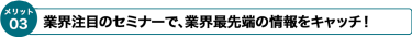 業界注目のセミナーで、業界最先端の情報をキャッチ！