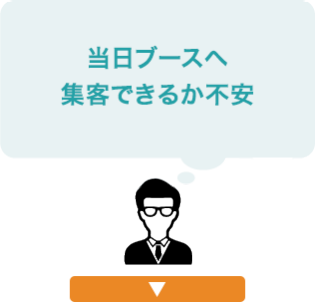 当日ブースへ集客できるか不安