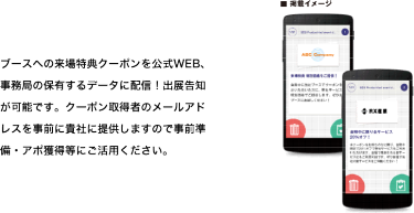 ブースへの来場特典クーポンを公式WEB、事務局の保有するデータに配信！出展告知が可能です。