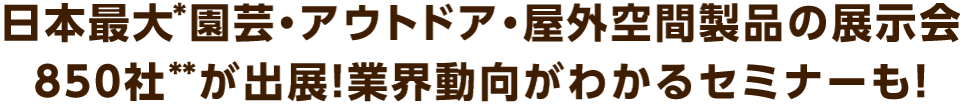 日本最大*園芸･アウトドア･屋外空間製品の展示会 同時開催展 合わせて 社が出展！