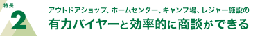 特長2 アウトドアショップ、ホームセンター、キャンプ場、レジャー施設の有力バイヤーと効率的に商談ができる