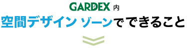 GARDEX 内 空間デザイン ゾーンでできること