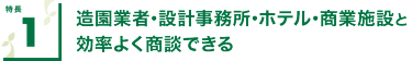 特長1 造園業者・設計事務所・ホテル・商業施設と効率よく商談できる