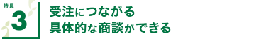 特長3 受注につながる具体的な商談ができる