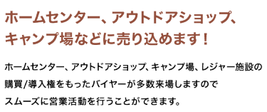 ホームセンター、アウトドアショップ、キャンプ場などに売り込めます！