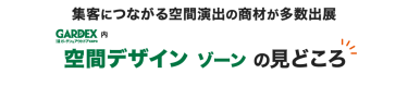 集客につながる空間演出の商材が多数出展 GARDEX内 空間デザイン ゾーンの見どころ