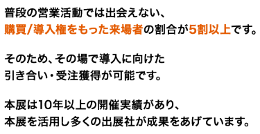 普段の営業活動では出会えない、購買/導入権をもった来場者の割合が5割以上です。
