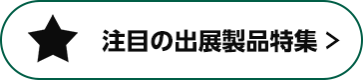 注目の出展製品特集 >